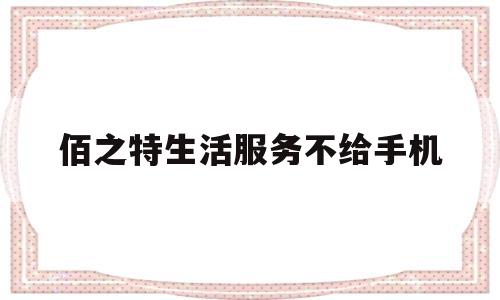 佰之特生活服务不给手机(佰之特生活服务不给手机充值)