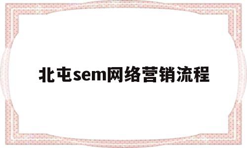 北屯sem网络营销流程(网络营销seo是什么意思)