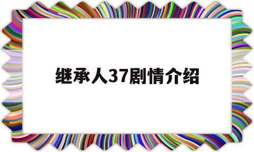 继承人37剧情介绍(继承人分集剧情介绍电视猫)