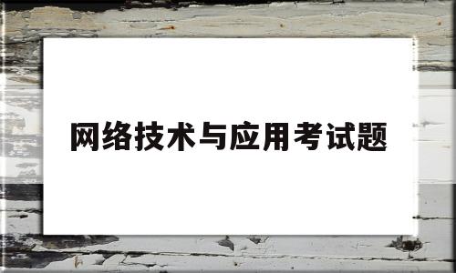 网络技术与应用考试题(网络技术与应用考试题库及答案)