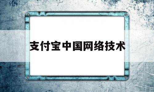 支付宝中国网络技术(支付宝中国网络技术有限公司转账给我)