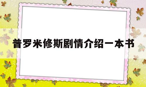 关于普罗米修斯剧情介绍一本书的信息