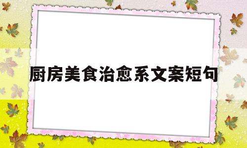 包含厨房美食治愈系文案短句的词条