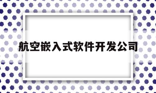 航空嵌入式软件开发公司(航空嵌入式软件开发公司有哪些)