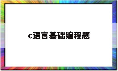 c语言基础编程题(c语言小游戏编程100例)