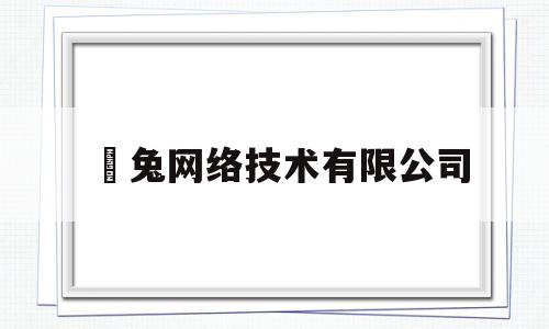 喆兔网络技术有限公司(喆一信息科技有限公司怎么样)