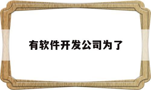 有软件开发公司为了(资料有软件开发公司为了方便)