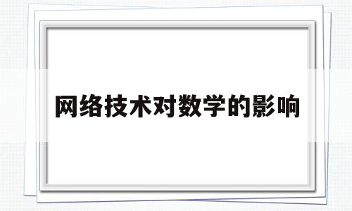 网络技术对数学的影响(网络技术对我们日常生活的影响)