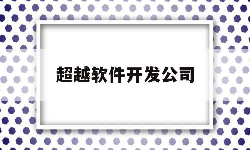 超越软件开发公司(超越信息技术有限公司)