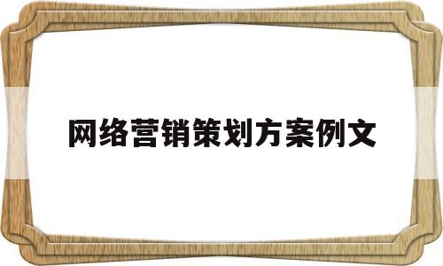 网络营销策划方案例文(网络营销策划方案模板范文)