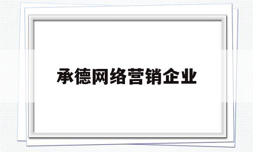 承德网络营销企业(承德网络营销企业招聘)