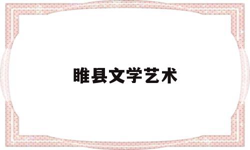 睢县文学艺术(睢县文学艺术培训学校)