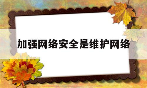 加强网络安全是维护网络(维护网络安全,增强网络安全意识)