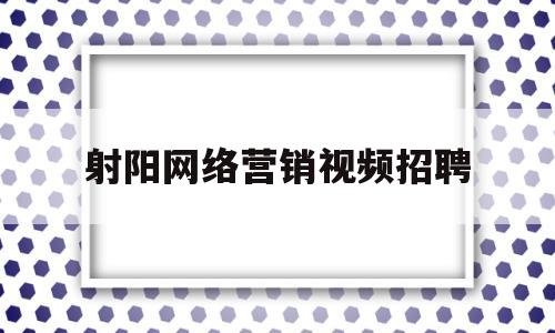 射阳网络营销视频招聘(射阳网络营销视频招聘信息)