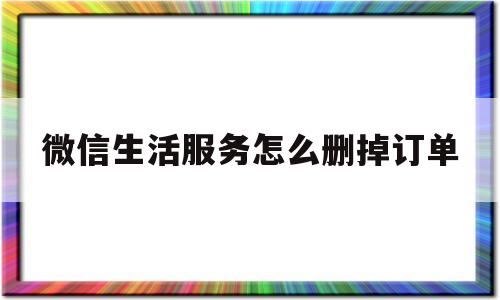 微信生活服务怎么删掉订单(微信支付里面的生活服务怎么删除)