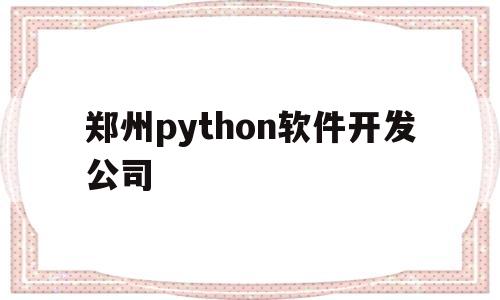 郑州python软件开发公司(郑州it编程开发 java 前端 python培训)