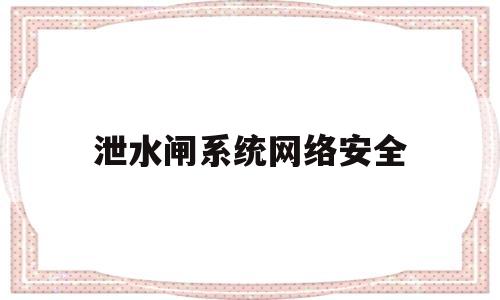 泄水闸系统网络安全(泄水闸系统网络安全管理制度)