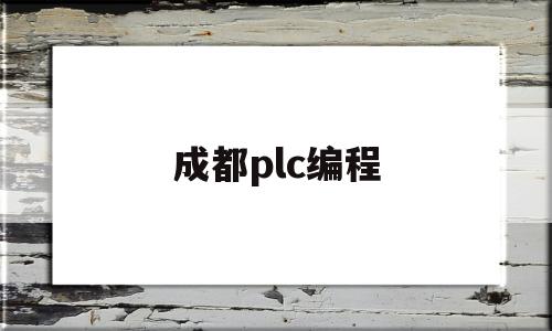 成都plc编程(成都plc培训机构有哪些)