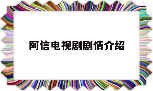 阿信电视剧剧情介绍(阿信电视剧剧情介绍全集)