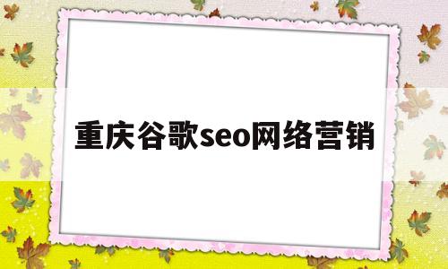 重庆谷歌seo网络营销(重庆谷歌seo网络营销中心)