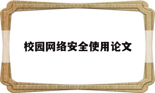 校园网络安全使用论文(校园网络安全论文参考文献)