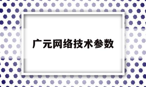 关于广元网络技术参数的信息