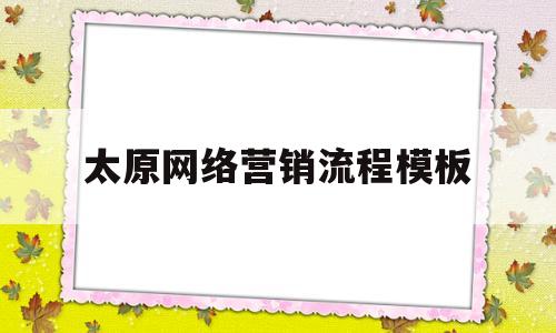 太原网络营销流程模板(网络营销策划方案流程图)