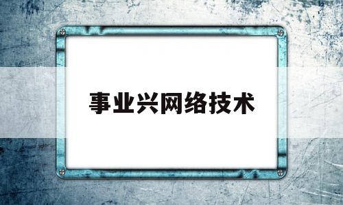 事业兴网络技术(网信事业指什么)