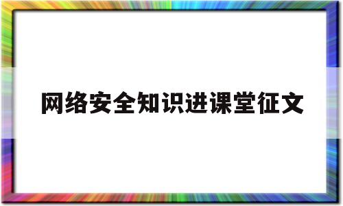 网络安全知识进课堂征文(网络安全知识进课堂手抄报)