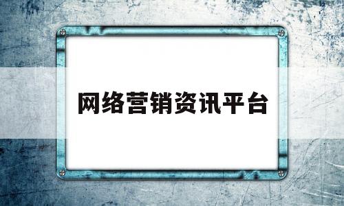 网络营销资讯平台(网络营销10大平台)