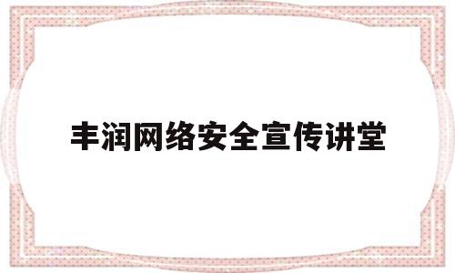 丰润网络安全宣传讲堂(2021网络安全宣传周宣传视频)