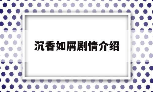 沉香如屑剧情介绍(杨紫沉香如屑剧情介绍)