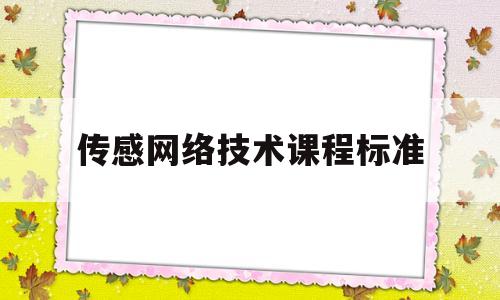 传感网络技术课程标准(传感网络技术课程标准是什么)