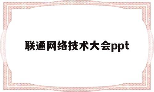 联通网络技术大会ppt(中国联通2020年工作会议)