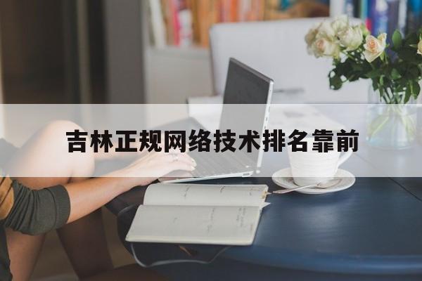 吉林正规网络技术排名靠前(吉林正规网络技术排名靠前的学校)