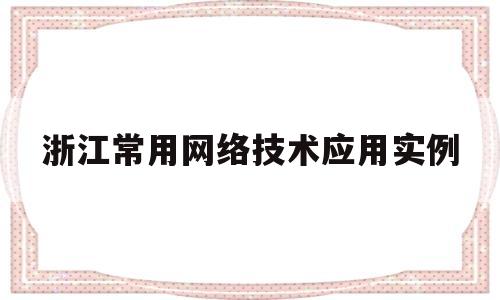 浙江常用网络技术应用实例(浙江常用网络技术应用实例有哪些)