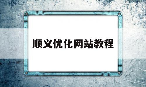 顺义优化网站教程(顺义本地信息推广平台)