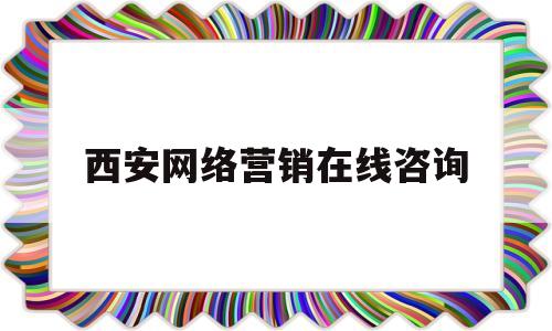 西安网络营销在线咨询(西安网络营销在线咨询招聘)