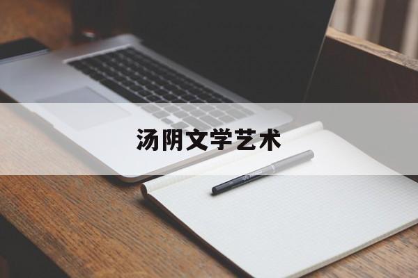 汤阴文学艺术(汤阴文苑书画艺术培训在哪里)