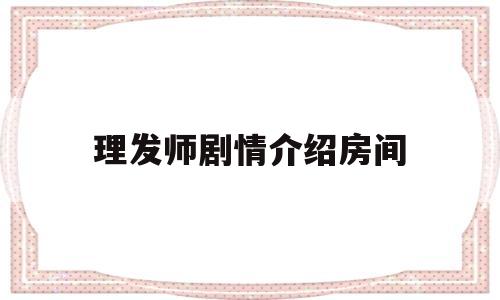 理发师剧情介绍房间(理发师电视剧角色介绍)