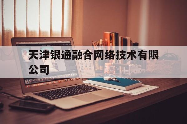 包含天津银通融合网络技术有限公司的词条