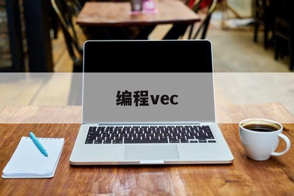 编程vec(编程VEX是什么)