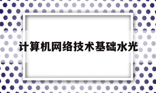 计算机网络技术基础水光(计算机网络技术基础 阚宝朋)