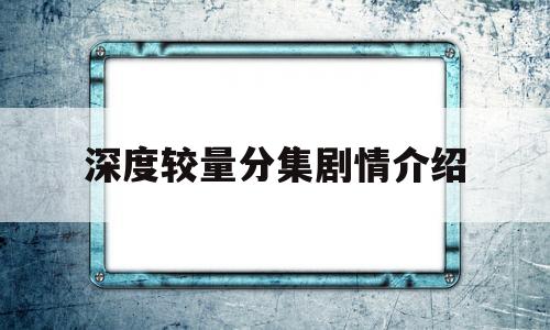 深度较量分集剧情介绍(深度较量电视连续剧分集剧情)