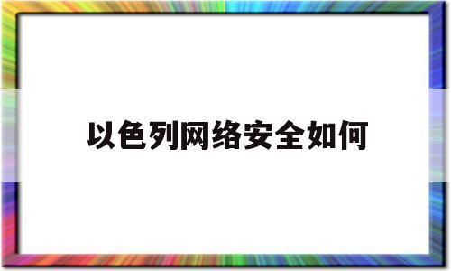 以色列网络安全如何(以色列网络安全公司排名)