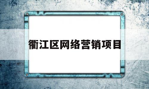 衢江区网络营销项目(衢州柯城区营销型网站建设)