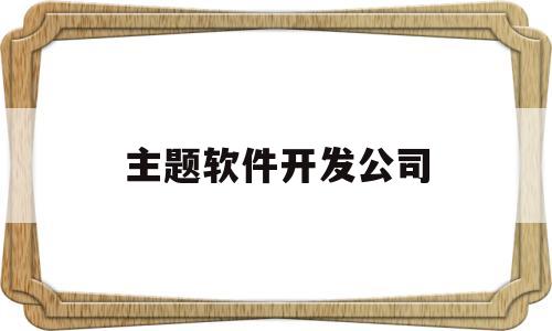 主题软件开发公司(软件主题有什么作用)