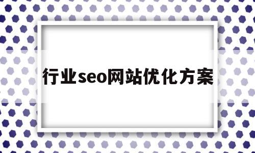 行业seo网站优化方案(行业seo网站优化方案怎么写)