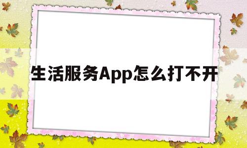 生活服务App怎么打不开(生活服务app怎么打不开网页)