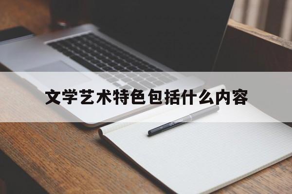 文学艺术特色包括什么内容(文学作品艺术特色包括哪些方面)